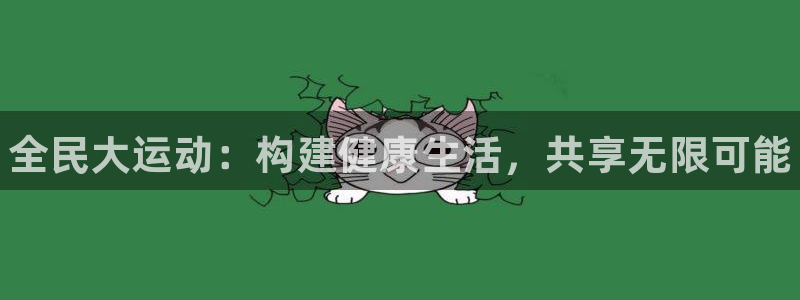 JJB竞技宝官网下载：全民大运动：构建健康生活，共享