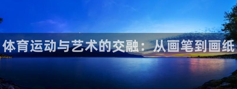 JJB竞技宝官方正版app娱乐平台：体育运动与艺术的
