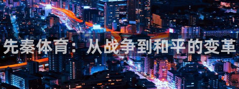 JJB竞技宝官方正版app代理：先秦体育：从战争到和平的变革