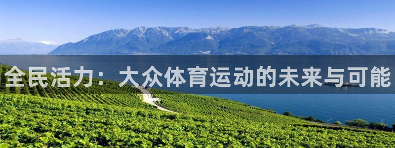 JJB竞技宝官方正版app神州：全民活力：大众体育运