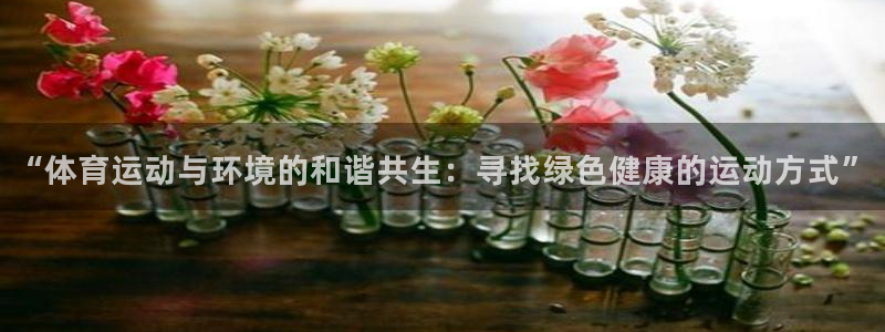 JJB竞技宝官方正版app神州：“体育运动与环境的和