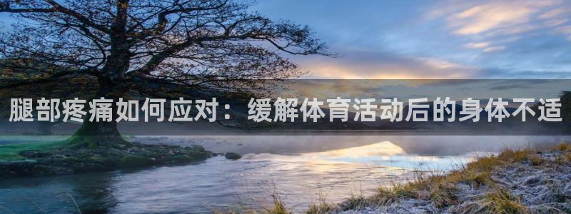 JJB竞技宝官方正版app娱乐平台：腿部疼痛如何应对：缓解体