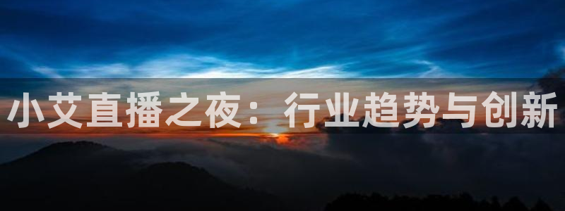 nba搜球吧直播：小艾直播之夜：行业趋势与创新