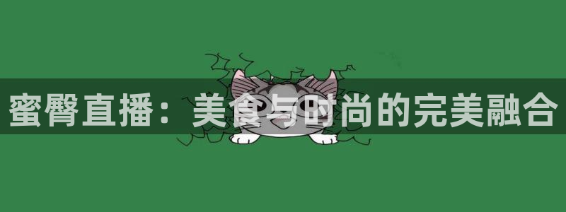 搜球直播吧：蜜臀直播：美食与时尚的完美融合